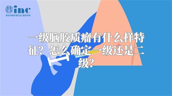 一级脑胶质瘤有什么样特征？怎么确定一级还是二级？