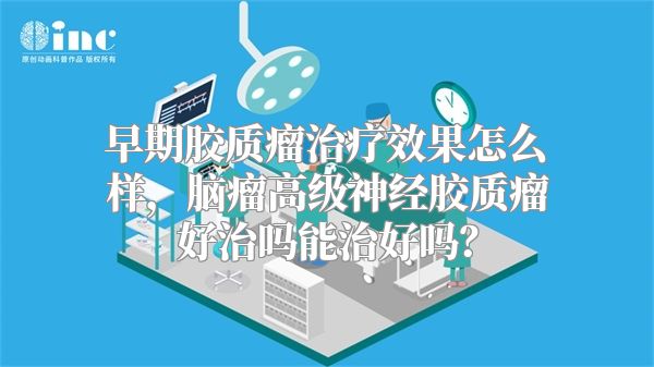 早期胶质瘤治疗效果怎么样，脑瘤高级神经胶质瘤好治吗能治好吗？