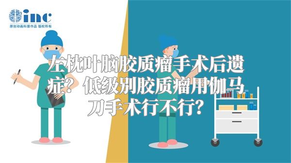 左枕叶脑胶质瘤手术后遗症？低级别胶质瘤用伽马刀手术行不行？