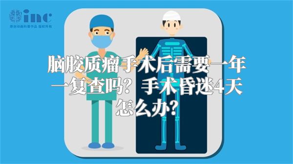 脑胶质瘤手术后需要一年一复查吗？手术昏迷4天怎么办？