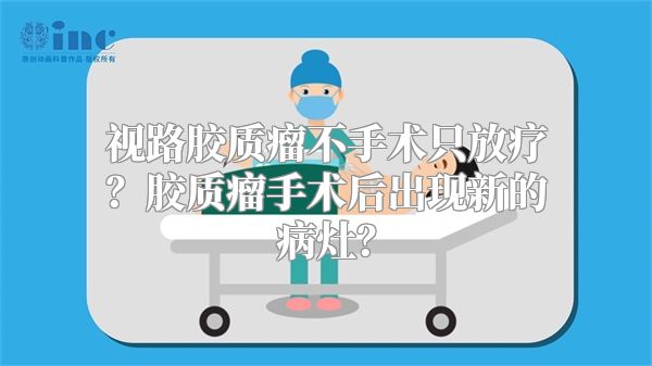 视路胶质瘤不手术只放疗？胶质瘤手术后出现新的病灶？