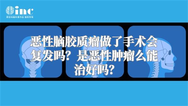 恶性脑胶质瘤做了手术会复发吗？是恶性肿瘤么能治好吗？