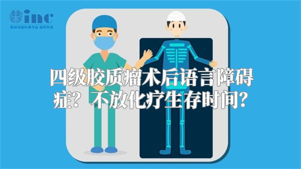 四级胶质瘤术后语言障碍症？不放化疗生存时间？