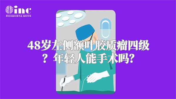 48岁左侧额叶胶质瘤四级？年轻人能手术吗？