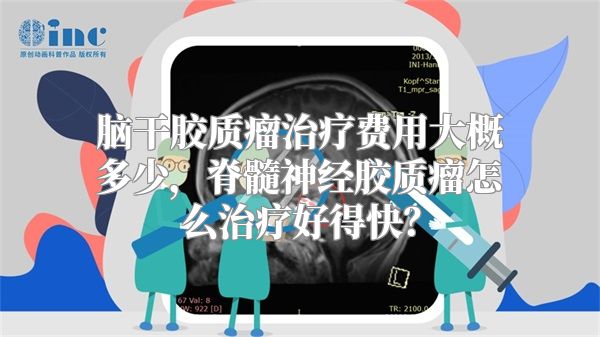 脑干胶质瘤治疗费用大概多少，脊髓神经胶质瘤怎么治疗好得快？