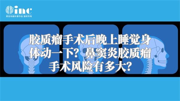 胶质瘤手术后晚上睡觉身体动一下？鼻窦炎胶质瘤手术风险有多大？