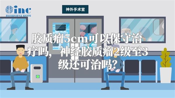 胶质瘤5cm可以保守治疗吗，神经胶质瘤2级至3级还可治吗？