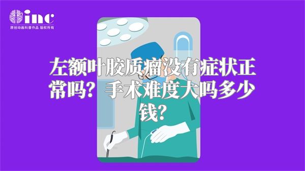 左额叶胶质瘤没有症状正常吗？手术难度大吗多少钱？