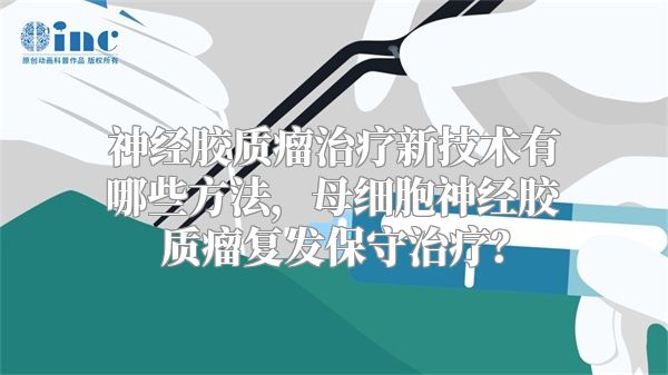 神经胶质瘤治疗新技术有哪些方法，母细胞神经胶质瘤复发保守治疗？