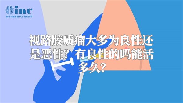 视路胶质瘤大多为良性还是恶性？有良性的吗能活多久？