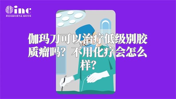 伽玛刀可以治疗低级别胶质瘤吗？不用化疗会怎么样？