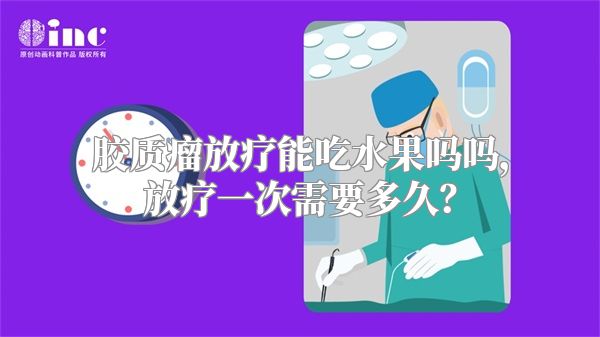 胶质瘤放疗能吃水果吗，放疗一次需要多久？