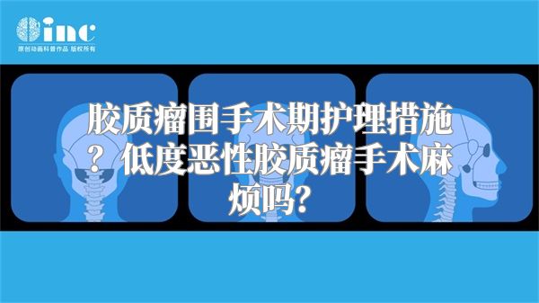 胶质瘤围手术期护理措施？低度恶性胶质瘤手术麻烦吗？