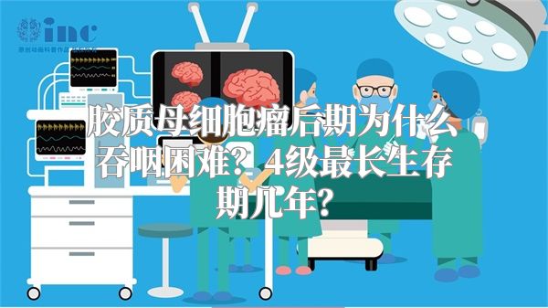 胶质母细胞瘤后期为什么吞咽困难？4级最长生存期几年？