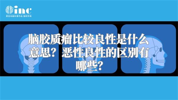 脑胶质瘤比较良性是什么意思？恶性良性的区别有哪些？