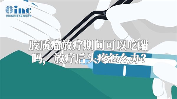 胶质瘤放疗期间可以吃醋吗，放疗后头疼怎么办？