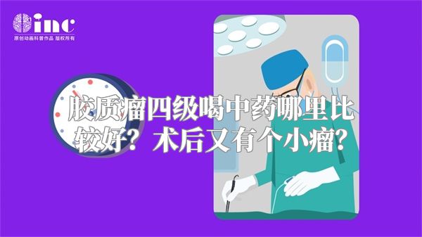 胶质瘤四级喝中药哪里比较好？术后又有个小瘤？