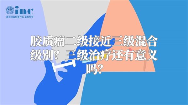 胶质瘤二级接近三级混合级别？三级治疗还有意义吗？