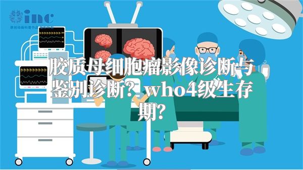 胶质母细胞瘤影像诊断与鉴别诊断？who4级生存期？