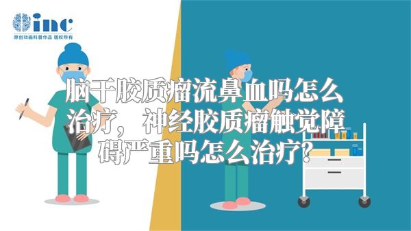 脑干胶质瘤流鼻血吗怎么治疗，神经胶质瘤触觉障碍严重吗怎么治疗？