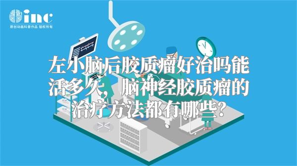 左小脑后胶质瘤好治吗能活多久，脑神经胶质瘤的治疗方法都有哪些？