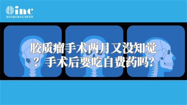 胶质瘤手术两月又没知觉？手术后要吃自费药吗？