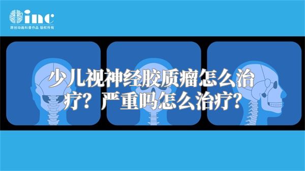 少儿视神经胶质瘤怎么治疗？严重吗怎么治疗？