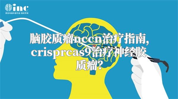 脑胶质瘤nccn治疗指南，crisprcas9治疗神经胶质瘤？