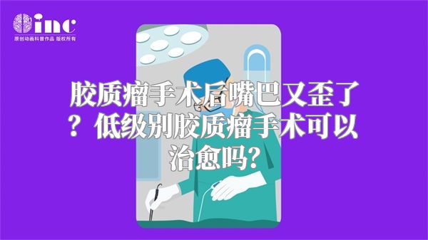 胶质瘤手术后嘴巴又歪了？低级别胶质瘤手术可以治愈吗？