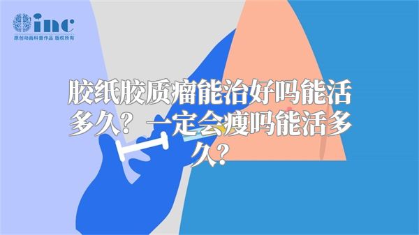 胶纸胶质瘤能治好吗能活多久？一定会瘦吗能活多久？