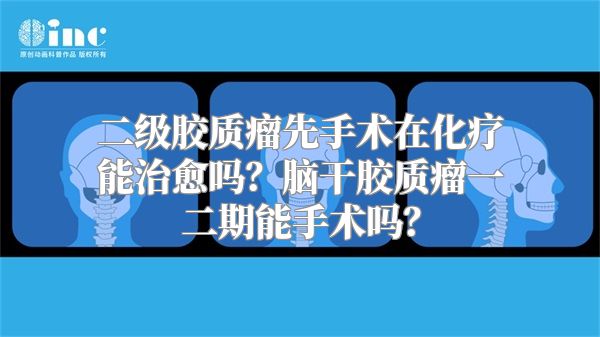 二级胶质瘤先手术在化疗能治愈吗？脑干胶质瘤一二期能手术吗？