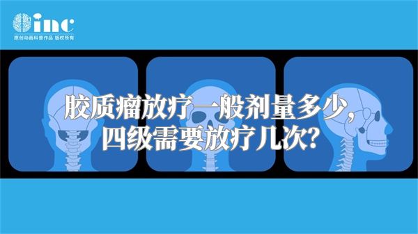 胶质瘤放疗一般剂量多少，四级需要放疗几次？