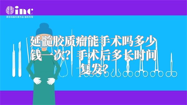 延髓胶质瘤能手术吗多少钱一次？手术后多长时间复发？