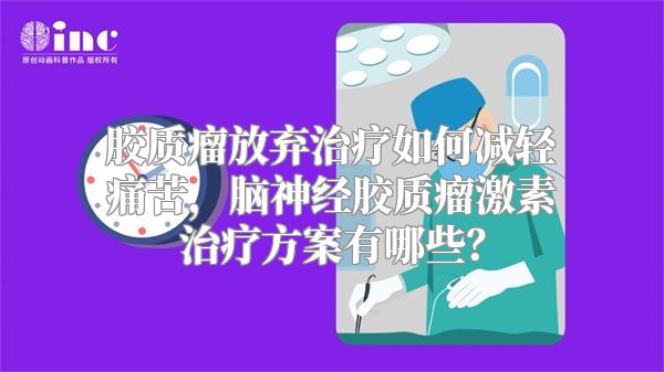 胶质瘤放弃治疗如何减轻痛苦，脑神经胶质瘤激素治疗方案有哪些？