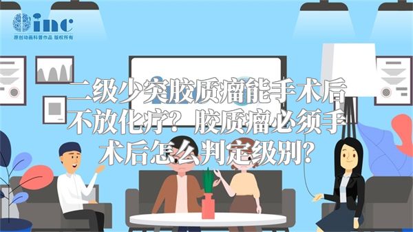 二级少突胶质瘤能手术后不放化疗？胶质瘤必须手术后怎么判定级别？