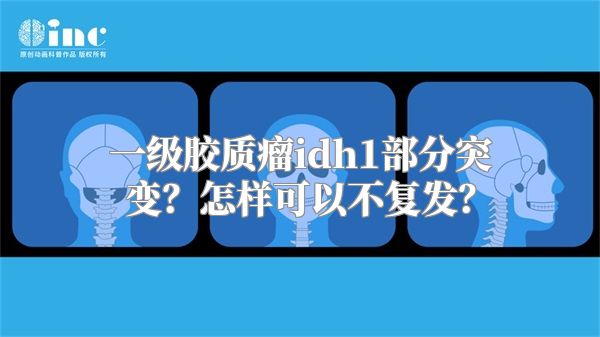 一级胶质瘤idh1部分突变？怎样可以不复发？