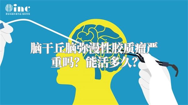 脑干丘脑弥漫性胶质瘤严重吗？能活多久？