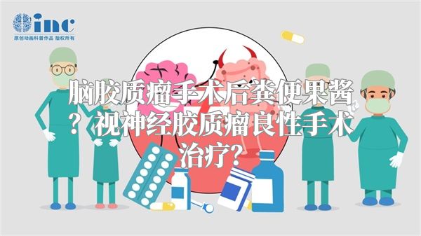 脑胶质瘤手术后粪便果酱？视神经胶质瘤良性手术治疗？