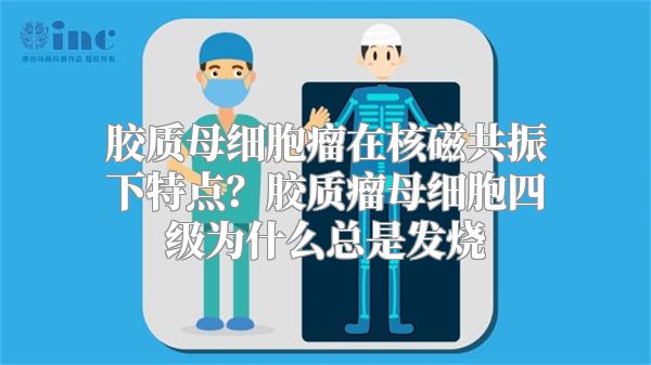 胶质母细胞瘤在核磁共振下特点？胶质瘤母细胞四级为什么总是发烧