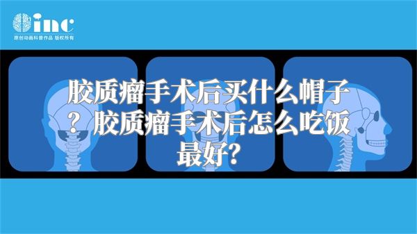 胶质瘤手术后买什么帽子？胶质瘤手术后怎么吃饭最好？