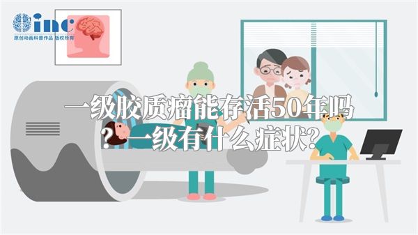 一级胶质瘤能存活50年吗？一级有什么症状？