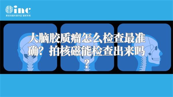 大脑胶质瘤怎么检查最准确？拍核磁能检查出来吗？