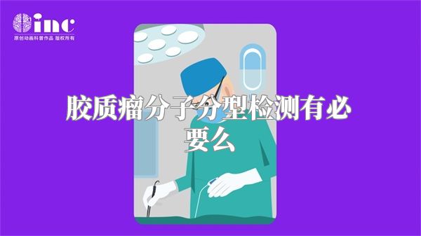 胶质瘤分子分型检测有必要么