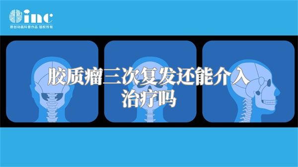 胶质瘤三次复发还能介入治疗吗