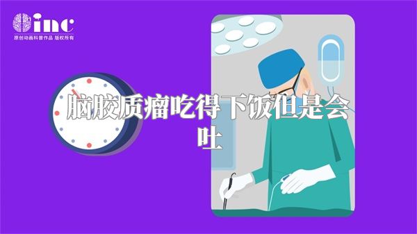 脑胶质瘤吃得下饭但是会吐