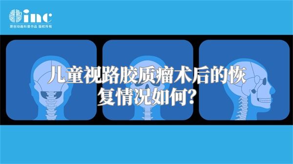 儿童视路胶质瘤术后的恢复情况如何？