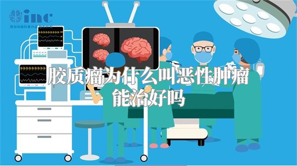 胶质瘤为什么叫恶性肿瘤能治好吗