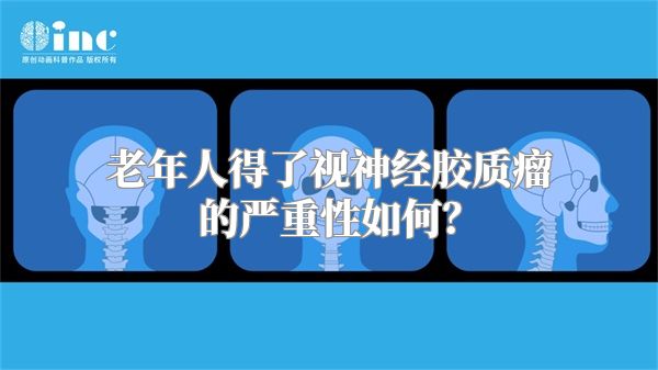 老年人得了视神经胶质瘤的严重性如何？