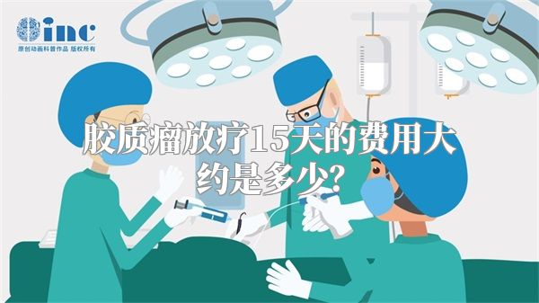 胶质瘤放疗15天的费用大约是多少？