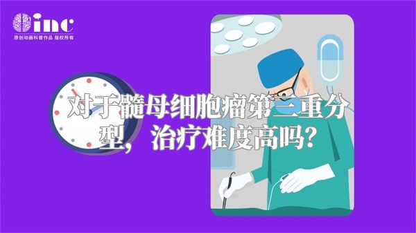 对于髓母细胞瘤第三重分型，治疗难度高吗？